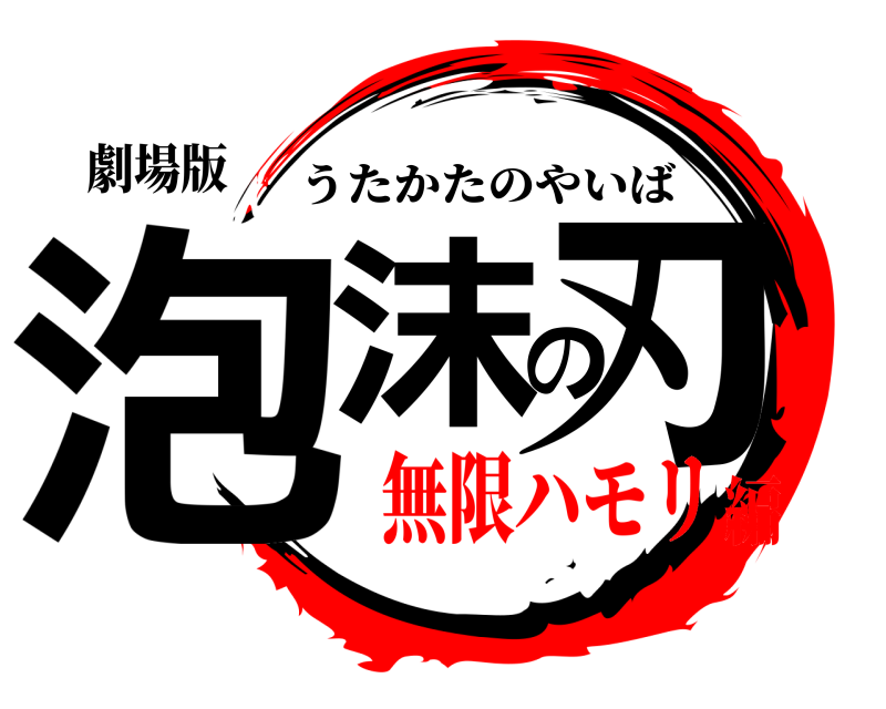 劇場版 泡沫の刃 うたかたのやいば 無限ハモリ編