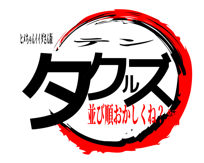 ヒメちゃんイイダさん版 タクルズ テン 並び順おかしくね？編