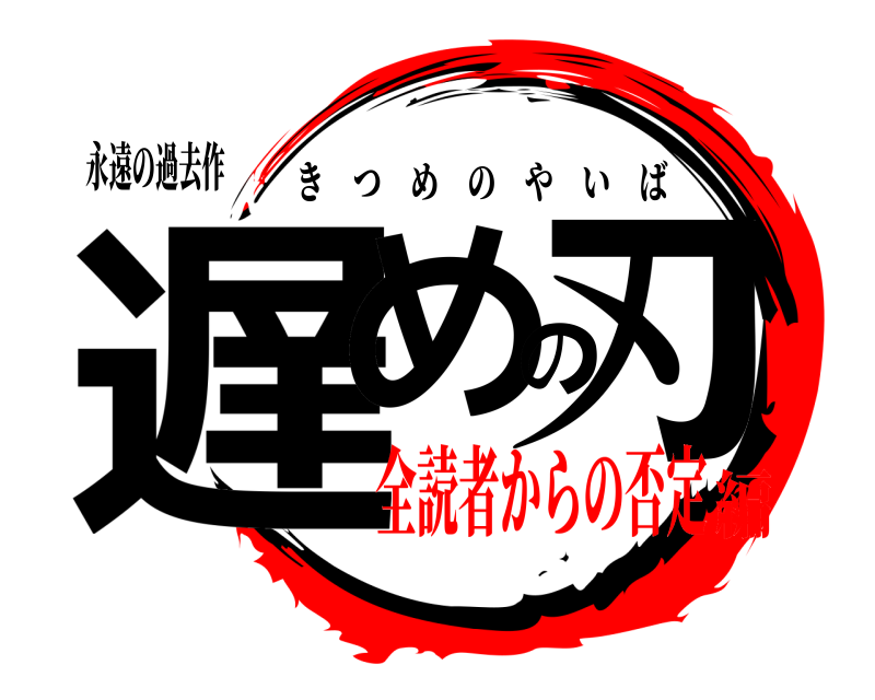 永遠の過去作 遅めの刃 きつめのやいば 全読者からの否定編