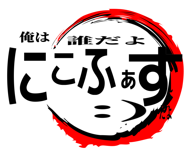 俺は にこふぁす 誰だよ :)だよ