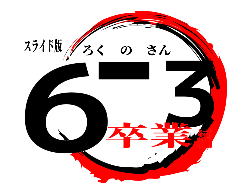 スライド版 6− ３ ろくのさん 卒業編