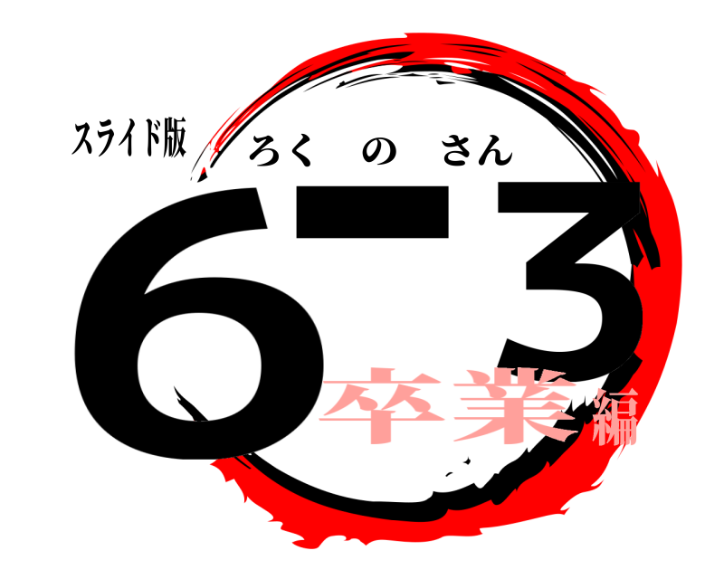 スライド版 6− ３ ろくのさん 卒業編