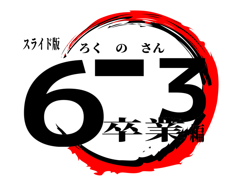 スライド版 6− ３ ろくのさん 卒業編