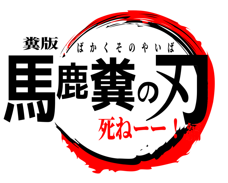 糞版 馬鹿糞の刃 ばかくそのやいば 死ねーー！編