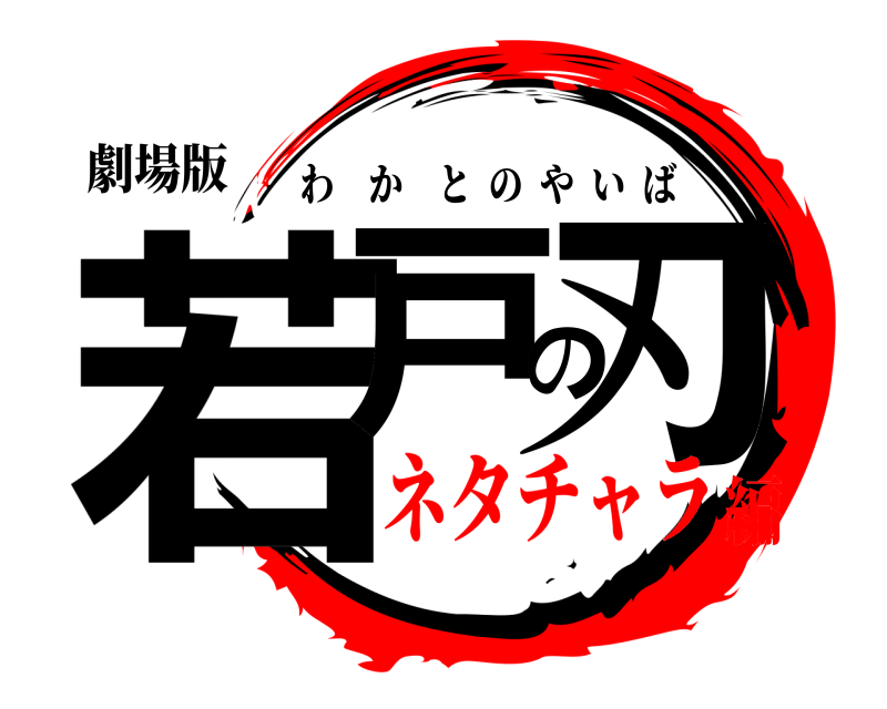 劇場版 若戸の刃 わかとのやいば ネタチャラ編