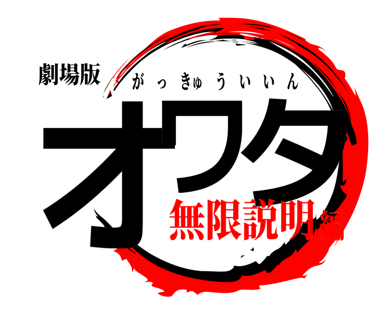 劇場版 オワ タ がっきゅういいん 無限説明編