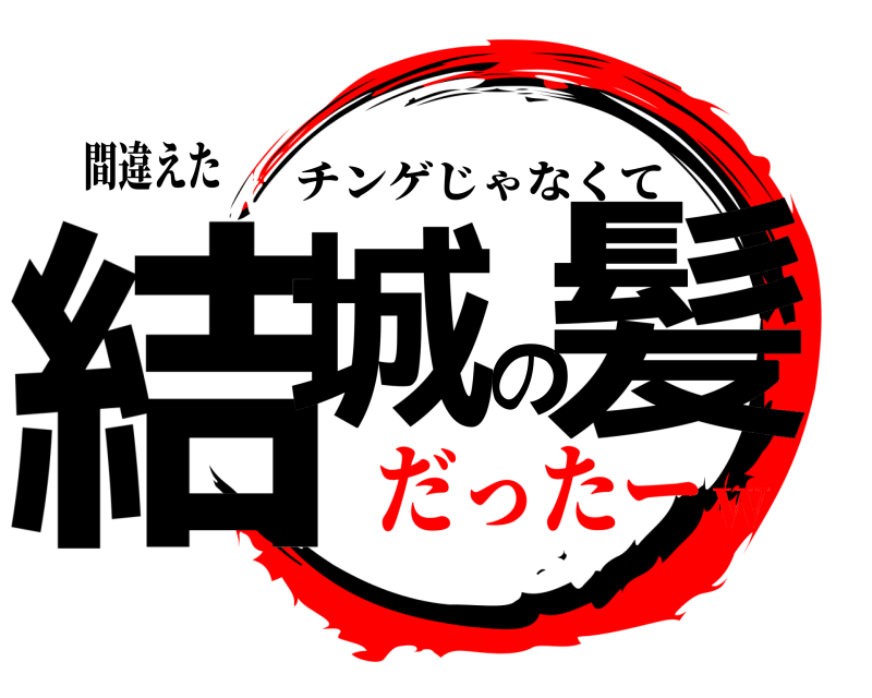 間違えた 結城の髪 チンゲじゃなくて だったーw