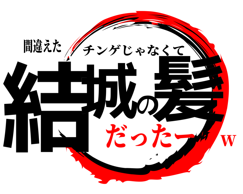 間違えた 結城の髪 チンゲじゃなくて だったーw