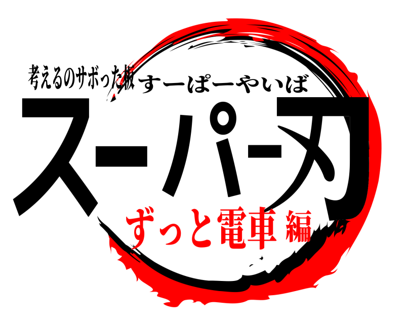 考えるのサボった板 スーパー刃 すーぱーやいば ずっと電車編