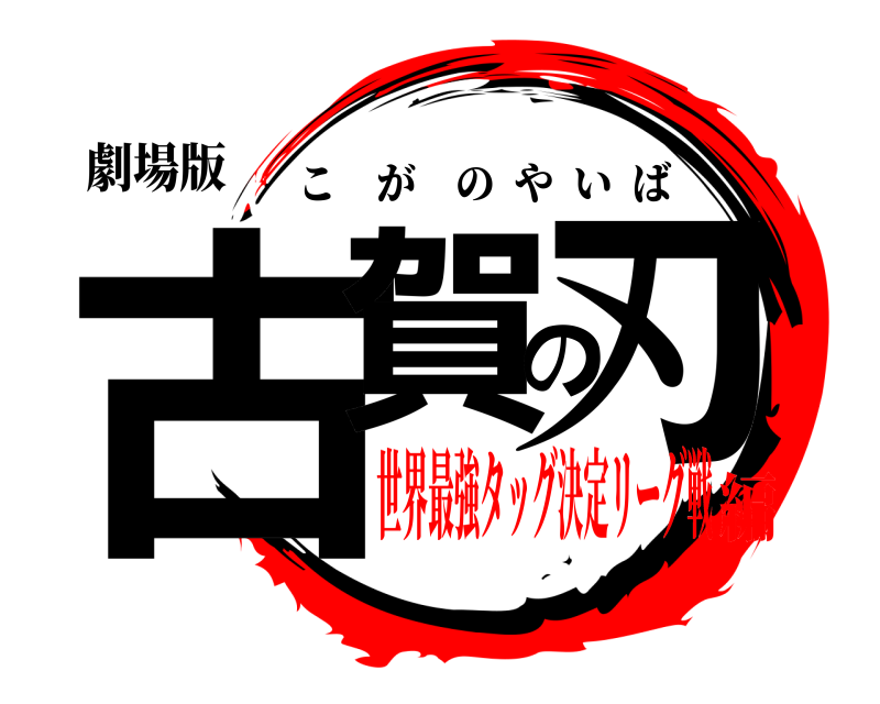 劇場版 古賀の刃 こがのやいば 世界最強タッグ決定リーグ戦編