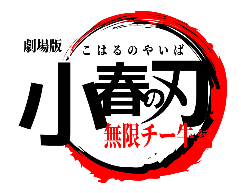 劇場版 小春の刃 こはるのやいば 無限チー牛編