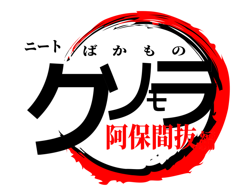 ニート クソモラ ばかもの 阿保間抜編