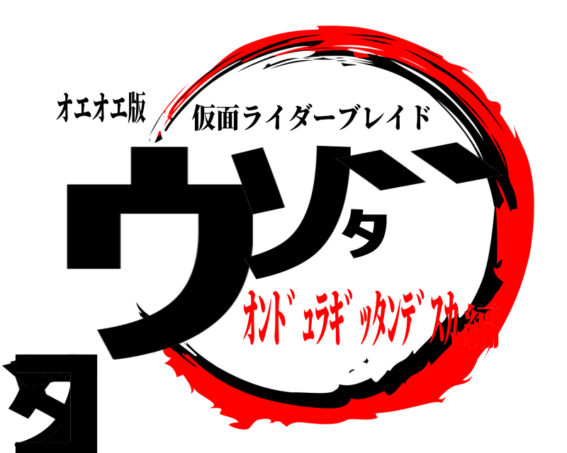 オエオエ版 ｳﾞｿﾀﾞｿﾝﾀﾞｺ 仮面ライダーブレイド ｵﾝﾄﾞｭﾗｷﾞｯﾀﾝﾃﾞｽｶ編