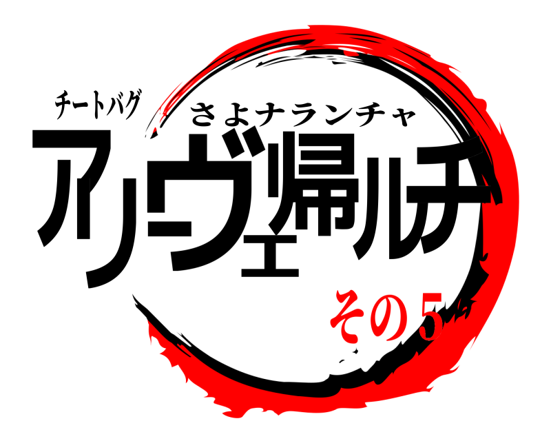 チートバグ アリーヴェ帰ルチ さよナランチャ その５