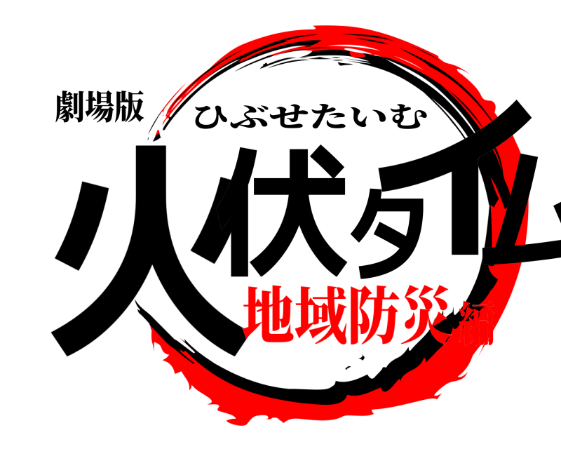 劇場版 火伏タイム ひぶせたいむ 地域防災編
