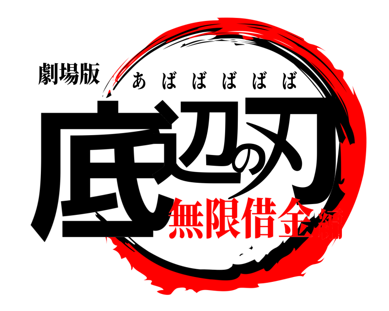 劇場版 底辺の刃 あばばばばば 無限借金編