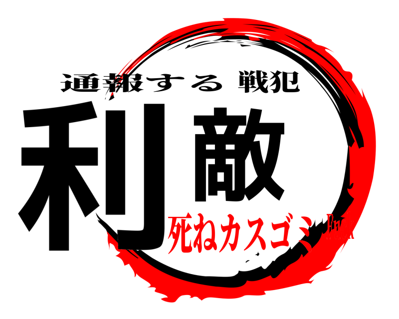 戦犯 利敵 通報する 死ねカスゴミFuck