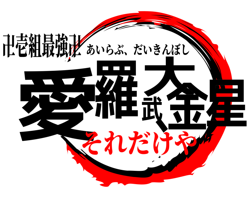 卍壱組最強卍 愛羅武大金星、 あいらぶ、だいきんぼし それだけや