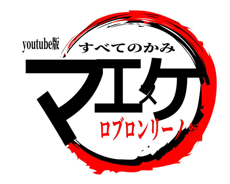 youtube版 マエスケ すべてのかみ ロブロンリーノ編