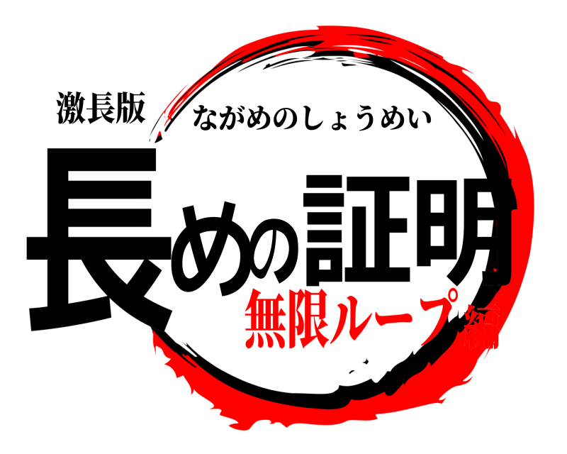 激長版 長めの証明 ながめのしょうめい 無限ループ編