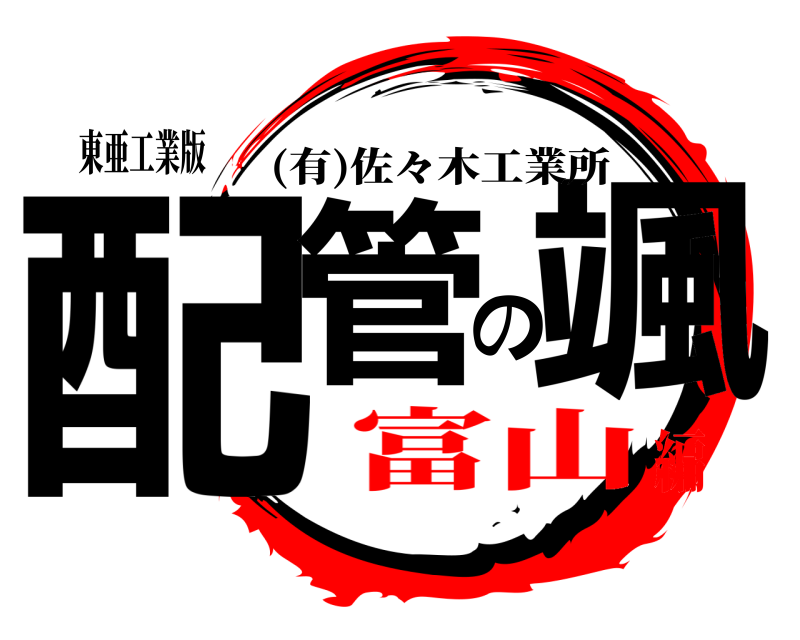 東亜工業版 配管の颯 (有)佐々木工業所 富山編