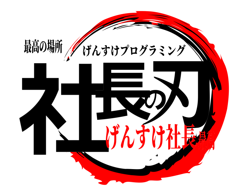 最高の場所 社長の刃 げんすけプログラミング げんすけ社長最高