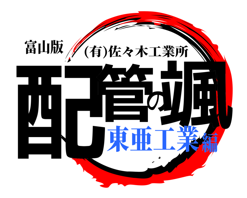 富山版 配管の颯 (有)佐々木工業所 東亜工業編