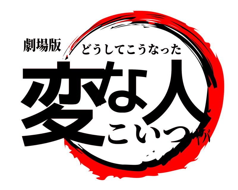 劇場版 変な 人 どうしてこうなった こいつヤバ