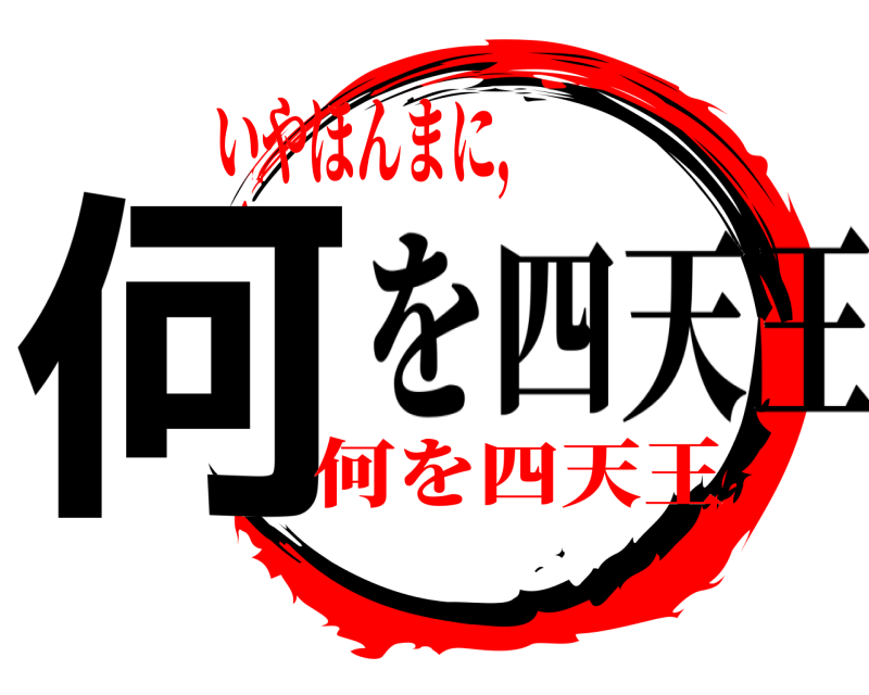 を四天王 何  いやほんまに，何を四天王
