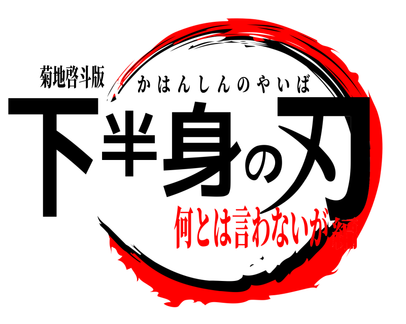 菊地啓斗版 下半身の刃 かはんしんのやいば 何とは言わないが編