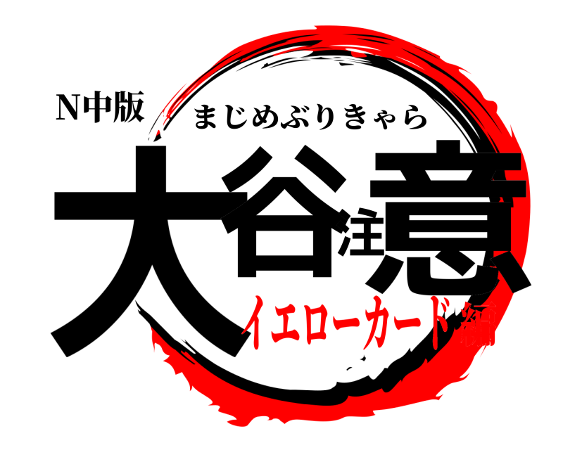 N中版 大谷注意 まじめぶりきゃら イエローカード編
