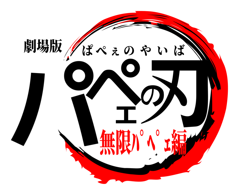 劇場版 パペの刃ェ ぱぺぇのやいば 無限ﾊﾟﾍﾟｪ編