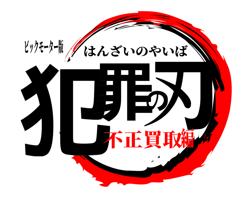 ビックモーター版 犯罪の刃 はんざいのやいば 不正買取編