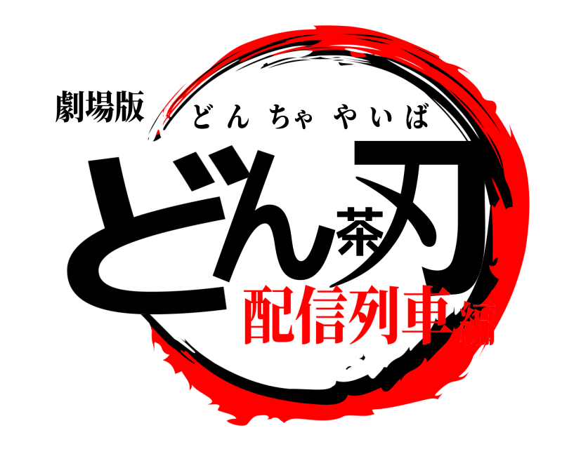 劇場版 どん茶刃 どんちゃやいば 配信列車編