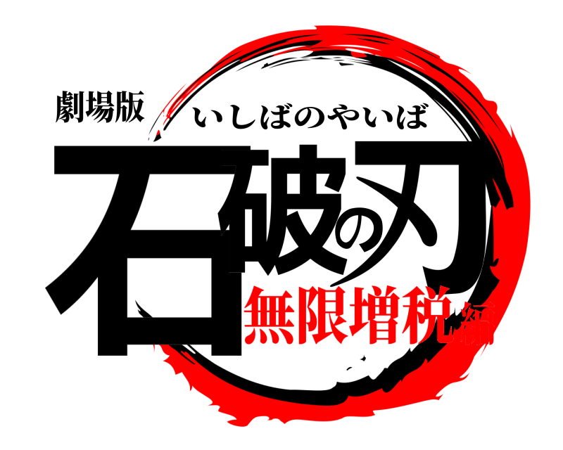 劇場版 石破の刃 いしばのやいば 無限増税編