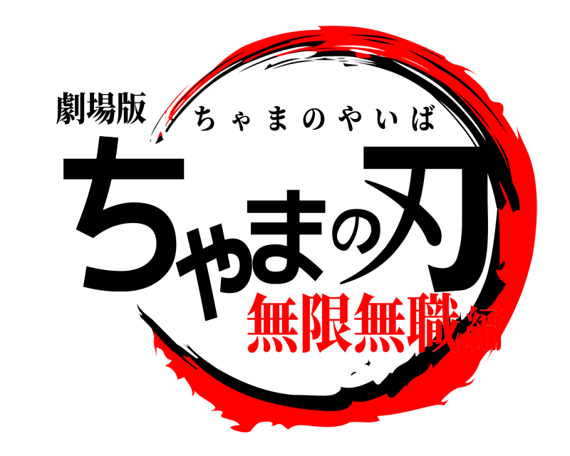 劇場版 ちゃまの刃 ちゃまのやいば 無限無職編