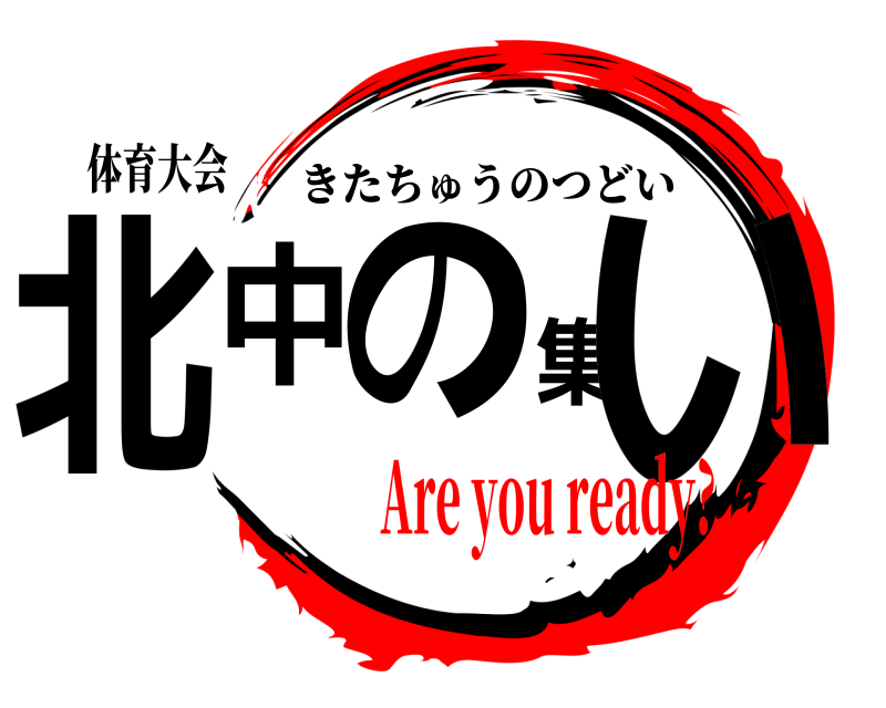 体育大会 北中の集い きたちゅうのつどい Are you ready?