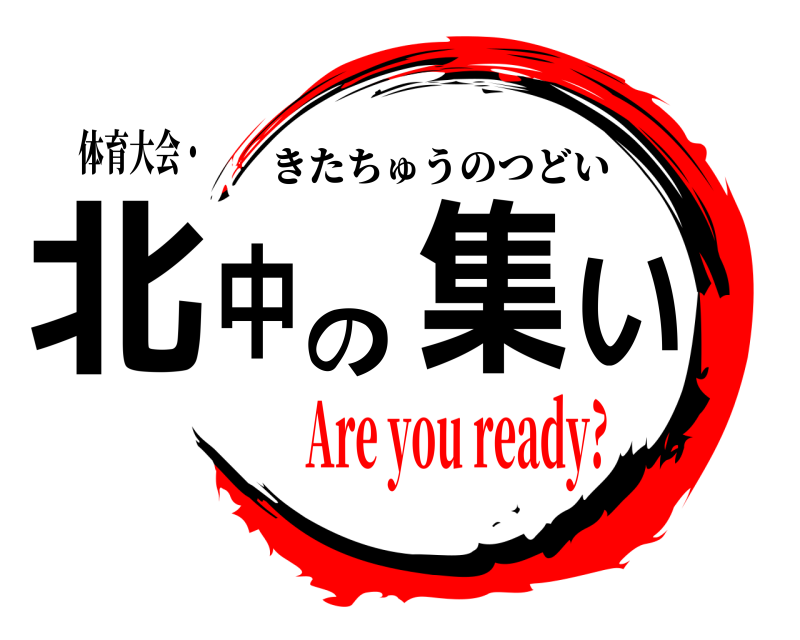 体育大会・ 北中の集い きたちゅうのつどい Are you ready?