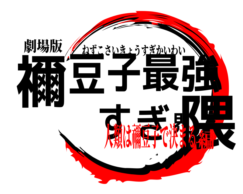 劇場版 禰豆子最強すぎ界隈 ねずこさいきょうすぎかいわい 人類は禰豆子で決まる編