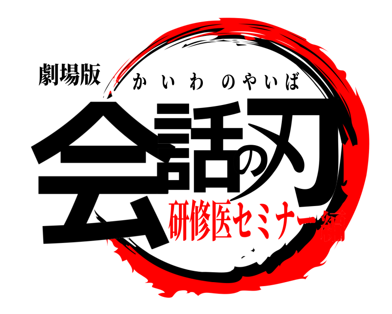 劇場版 会話の刃 かいわのやいば 研修医セミナー編