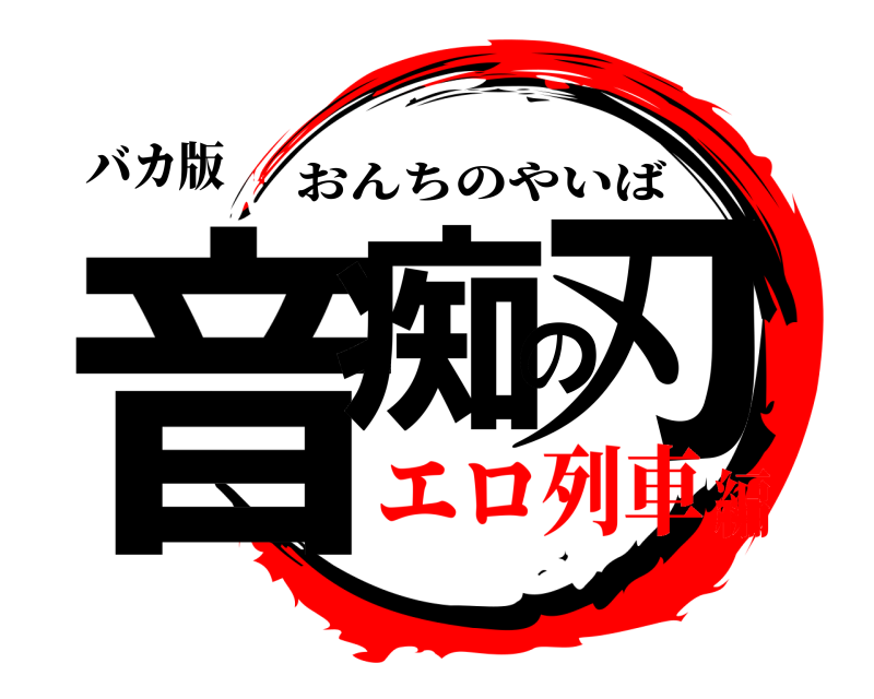 バカ版 音痴の刃 おんちのやいば エロ列車編
