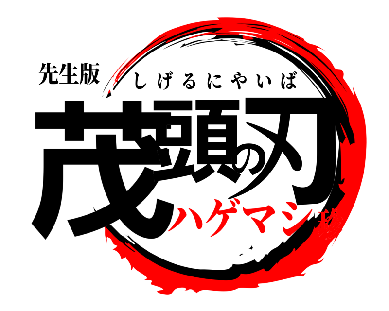 先生版 茂頭の刃 しげるにやいば ハゲマシ珍