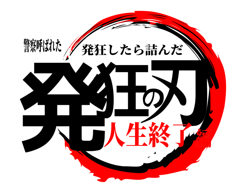 警察呼ばれた 発狂の刃 発狂したら詰んだ 人生終了編