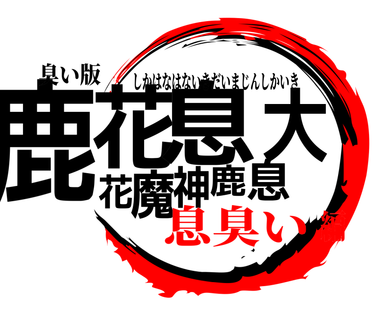 臭い版 鹿花花息大魔神鹿息 しかはなはないきだいまじんしかいき 息臭い編