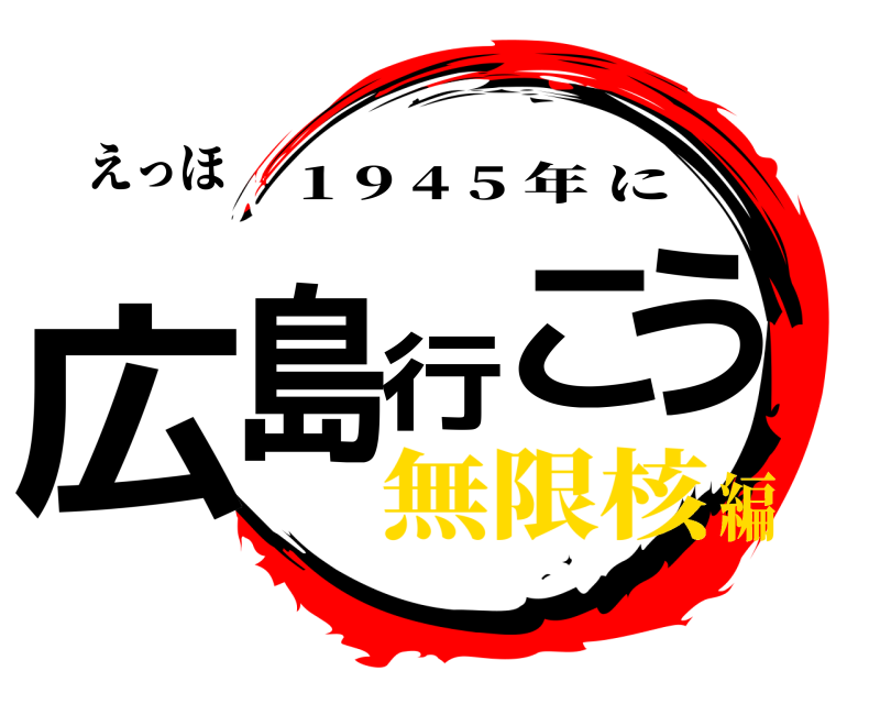 えっほ 広島行こう 1 9 4 5 年に 無限核編