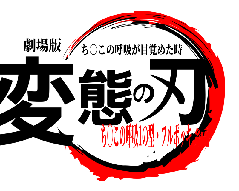 劇場版 変態の刃 ち○この呼吸が目覚めた時 ち○この呼吸1の型・フルボッキ編