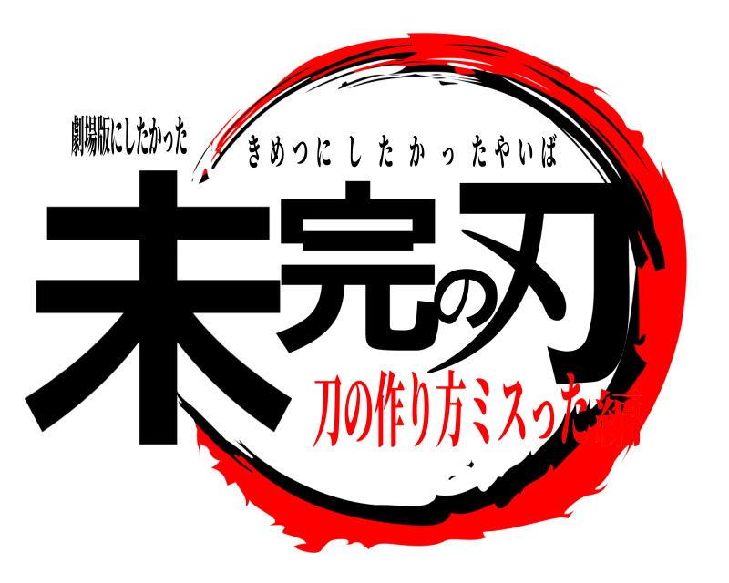 劇場版にしたかった 未完の刃 きめつにしたかったやいば 刀の作り方ミスった編