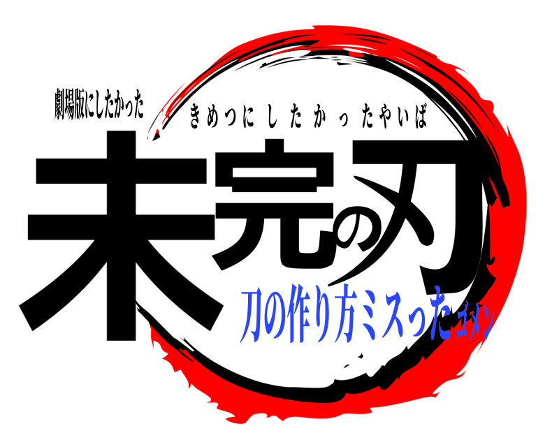 劇場版にしたかった 未完の刃 きめつにしたかったやいば 刀の作り方ミスったゴメン