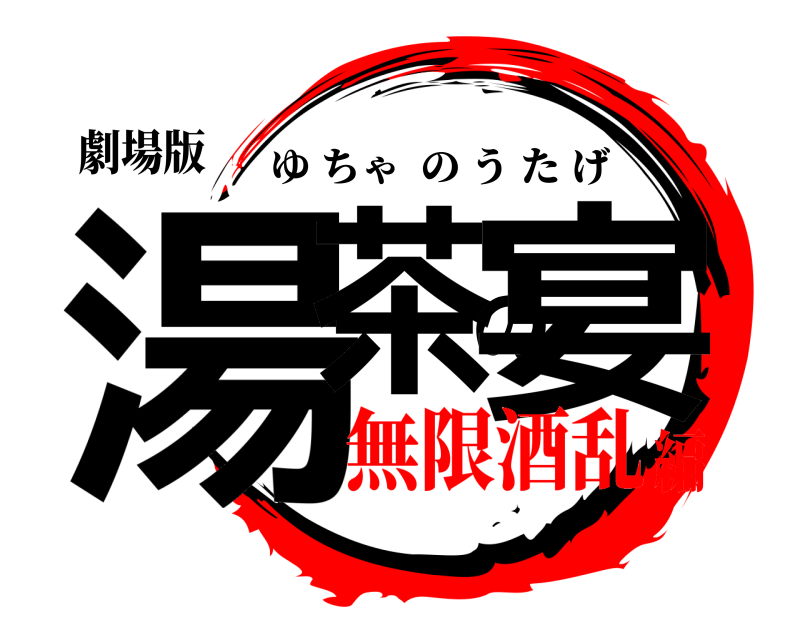 劇場版 湯茶の宴 ゆちゃのうたげ 無限酒乱編
