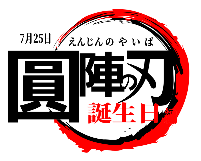 7月25日 圓陣の刃 えんじんのやいば 誕生日編
